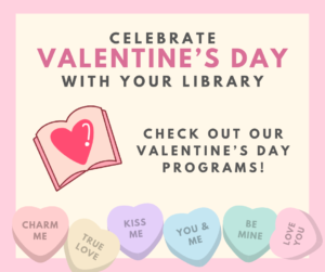Valentines Candy Hearts with text "Celebrate Valentine's Day With Your Library" "Check Out our Valentine's Day Programs!"